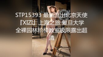 STP15393 最新流出北京天使『XIZI』上海之旅 复旦大学 全裸园林阶梯教室极限露出超清