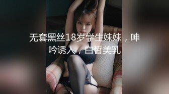 无套黑丝18岁学生妹妹，呻吟诱人，白皙美乳