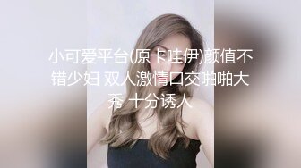 小可爱平台(原卡哇伊)颜值不错少妇 双人激情口交啪啪大秀 十分诱人