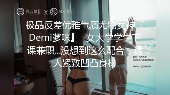 极品反差优雅气质尤物女神『Demi爹咪』✅女大学学生下课兼职...没想到这么配合，诱人紧致凹凸身材