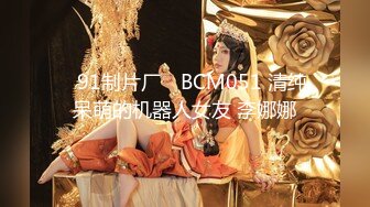 ✿91制片厂✿ BCM051 清纯呆萌的机器人女友 李娜娜