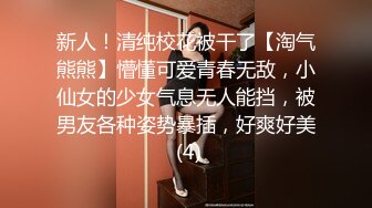 新人！清纯校花被干了【淘气熊熊】懵懂可爱青春无敌，小仙女的少女气息无人能挡，被男友各种姿势暴插，好爽好美 (4)