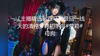 〔主播精选〕双马尾极品一线天的清纯萝莉初下海#萝莉#母狗