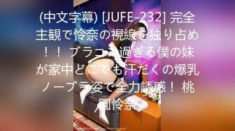 (中文字幕) [JUFE-232] 完全主観で怜奈の視線を独り占め！！ ブラコン過ぎる僕の妹が家中どこでも汗だくの爆乳ノーブラ姿で全力誘惑！ 桃園怜奈