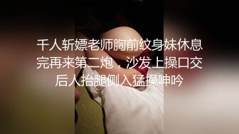 千人斩嫖老师胸前纹身妹休息完再来第二炮，沙发上操口交后人抬腿侧入猛操呻吟