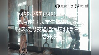 [MPP4/571MB]2024-3-28酒店偷拍 大学生情侣开房眼镜妹被男友逼逼涂抹润滑油前后开发