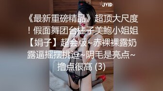 《最新重磅精品》超顶大尺度！假面舞团台柱子美鲍小姐姐【娟子】超会版~赤裸裸露奶露逼摇摆挑逗~阴毛是亮点~撸点很高 (3)