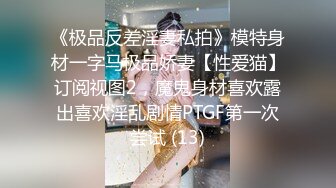 《极品反差淫妻私拍》模特身材一字马极品娇妻【性爱猫】订阅视图2，魔鬼身材喜欢露出喜欢淫乱剧情PTGF第一次尝试 (13)