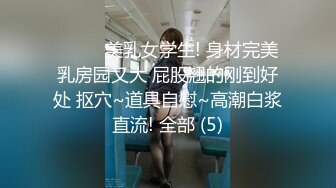 ❤️❤️美乳女学生! 身材完美 乳房园又大 屁股翘的刚到好处 抠穴~道具自慰~高潮白浆直流! 全部 (5)