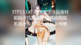 STP15337 调情爆操极品身材姐姐の饥渴淫穴 吹屌抽插摇乳喷水高潮中出 极品女神堕落