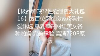 【极品稀缺??性爱泄密大礼包16】数百位网红良家母狗性爱甄选 爆乳丰臀网红美女各种啪操 完美露脸 高清720P原版