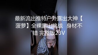 最新流出推特户外露出大神【菠萝】全裸露出挑战️身材不错 完整版23V