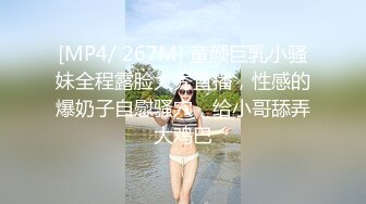 [MP4/ 267M] 童颜巨乳小骚妹全程露脸大秀直播，性感的爆奶子自慰骚穴，给小哥舔弄大鸡巴