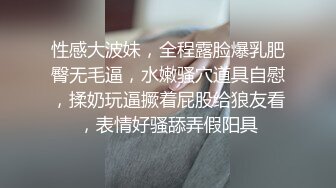 性感大波妹，全程露脸爆乳肥臀无毛逼，水嫩骚穴道具自慰，揉奶玩逼撅着屁股给狼友看，表情好骚舔弄假阳具