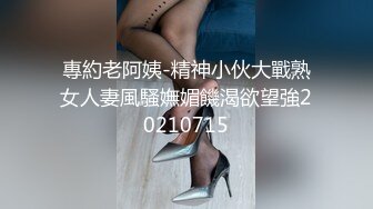 專約老阿姨-精神小伙大戰熟女人妻風騷嫵媚饑渴欲望強20210715