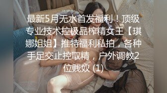 最新5月无水首发福利！顶级专业技术控极品榨精女王【琪娜姐姐】推特福利私拍，各种手足交止控取精，户外调教2位贱奴 (1)