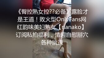 《臀控熟女控??必备》露脸才是王道！败火型OnlyFans网红韵味美妇熟女【nanako】订阅私拍福利，情趣自慰掰穴各种挑逗