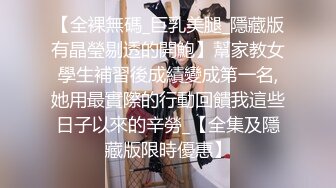 【全裸無碼_巨乳美腿_隱藏版有晶瑩剔透的開鮑】幫家教女學生補習後成績變成第一名,她用最實際的行動回饋我這些日子以來的辛勞_【全集及隱藏版限時優惠】