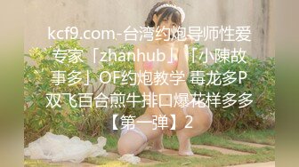 kcf9.com-台湾约炮导师性爱专家「zhanhub」「小陳故事多」OF约炮教学 毒龙多P双飞百合煎牛排口爆花样多多【第一弹】2