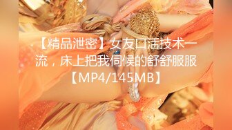 【精品泄密】女友口活技术一流，床上把我伺候的舒舒服服【MP4/145MB】