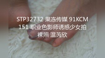 STP32732 果冻传媒 91KCM151 职业色影师诱惑少女拍裸照 温芮欣