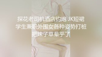 探花老司机酒店约炮 JK短裙学生兼职外围女各种姿势打桩把妹子草晕乎了