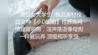 ✨高校女大学生✨极品身材校园女神〖小D姐姐〗性感渔网情趣服啪啪，淫声荡语像母狗一样被玩弄 顶级视听享受