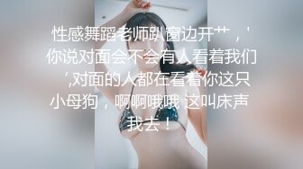 性感舞蹈老师趴窗边开艹，'你说对面会不会有人看着我们‘,对面的人都在看着你这只小母狗，啊啊哦哦 这叫床声 我去！