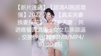 【新片速遞】【超清AI画质增强】2022.7.8，【真实夫妻换妻探花】，22岁夫妻，共进晚餐回酒店，女女互亲舔逼，交换伴侣[2280MB/MP4/01:00:15]