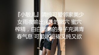 『小敏儿』清纯可爱邻家美少女雨夜输出jk妹的嫩穴 蜜穴榨精，白白嫩嫩的身子充满青春气息 可爱JK短裙又纯又欲