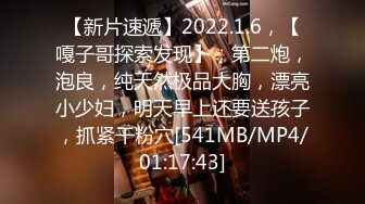 【新片速遞】2022.1.6，【嘎子哥探索发现】，第二炮，泡良，纯天然极品大胸，漂亮小少妇，明天早上还要送孩子，抓紧干粉穴[541MB/MP4/01:17:43]