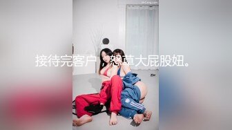 接待完客户，怒草大屁股妞。