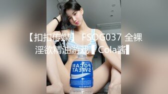 【扣扣传媒】 FSOG037 全裸淫欲精油游戏 ▌Cola酱▌