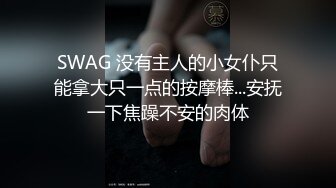 SWAG 没有主人的小女仆只能拿大只一点的按摩棒...安抚一下焦躁不安的肉体