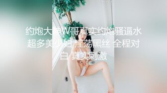 约炮大神W哥真实约炮骚逼水超多美少妇 淫荡黑丝 全程对白 真实刺激