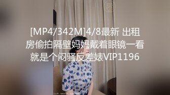 [MP4/342M]4/8最新 出租房偷拍隔壁妈妈戴着眼镜一看就是个闷骚反差婊VIP1196