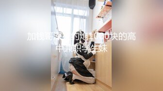 加钱哥深夜约炮1000块的高中兼职学生妹