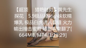 【超顶❤️猎艳时刻】黄先生探花✿ 5.9极品格衫小妹软糯爆乳 极品白虎诱人裂缝 火力输出撞击蜜臀 嗷嗷叫爽翻了[664MB/MP4/1:28:29]