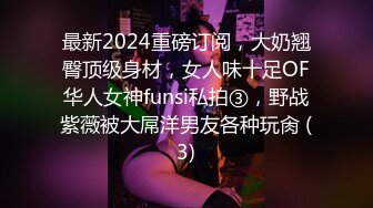 最新2024重磅订阅，大奶翘臀顶级身材，女人味十足OF华人女神funsi私拍③，野战紫薇被大屌洋男友各种玩肏 (3)