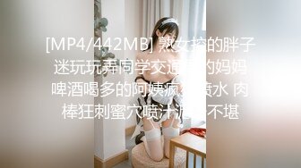 [MP4/442MB] 熟女控的胖子 迷玩玩弄同学交通局的妈妈 啤酒喝多的阿姨疯狂喷水 肉棒狂刺蜜穴喷汁泥泞不堪