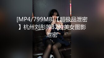 [MP4/799MB]【超极品泄密】杭州刘彤等32位美女图影泄密