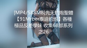 [MP4/588MB]先天約炮聖體【91Mrber泰迪約炮】各種極品反差學妹 收集68部系列之26