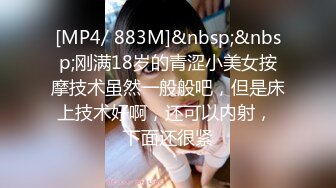 [MP4/ 883M]&nbsp;&nbsp;刚满18岁的青涩小美女按摩技术虽然一般般吧，但是床上技术好啊，还可以内射， 下面还很紧