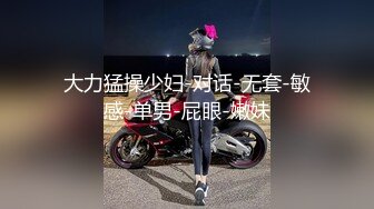 大力猛操少妇-对话-无套-敏感-单男-屁眼-嫩妹