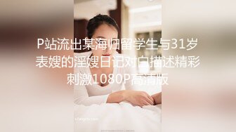 P站流出某海归留学生与31岁表嫂的淫嫂日记对白描述精彩刺激1080P高清版