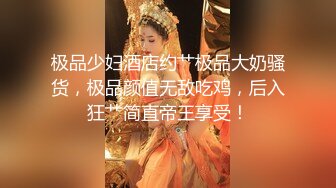 极品少妇酒店约艹极品大奶骚货，极品颜值无敌吃鸡，后入狂艹简直帝王享受！