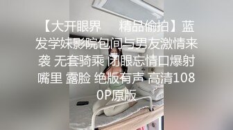 【大开眼界❤️精品偷拍】蓝发学妹影院包间与男友激情来袭 无套骑乘 闭眼忘情口爆射嘴里 露脸 绝版有声 高清1080P原版