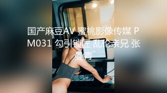 国产麻豆AV 蜜桃影像传媒 PM031 勾引锁匠 乱伦亲兄 张曼青