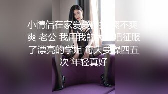 小情侣在家爱爱自拍 爽不爽 爽 老公 我用我的大鸡吧征服了漂亮的学姐 每天要操四五次 年轻真好