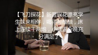 【飞刀探花】新晋探花漂亮学生妹来相伴，喝得醉醺醺，床上连续干两炮，小骚逼今晚充分满足了